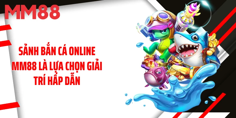 sanh-ban-ca-online-mm88-la-lua-chon-giai-tri-hap-dan