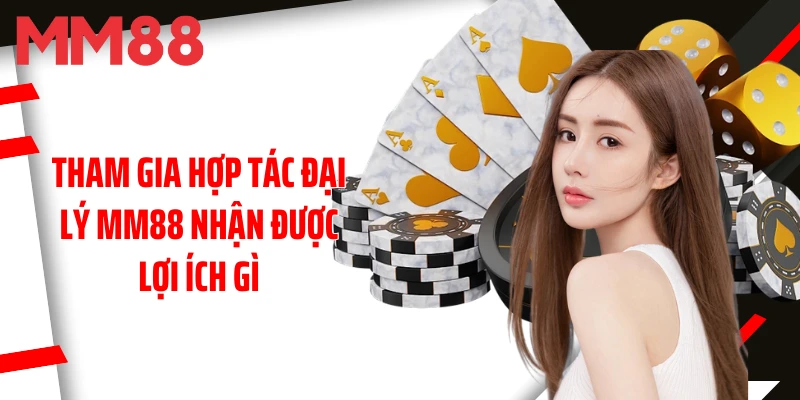 tham-gia-hop-tac-dai-ly-mm88-nhan-duoc-loi-ich-gi