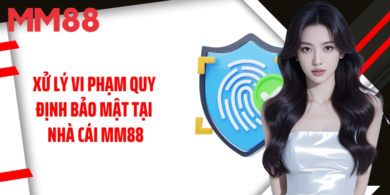 xu-ly-vi-pham-quy-dinh-bao-mat-tai-nha-cai-mm88